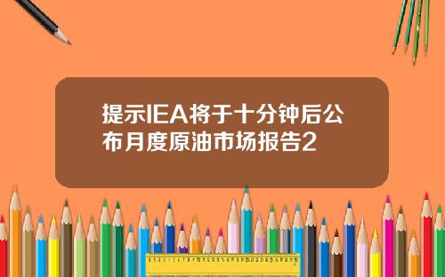 提示IEA将于十分钟后公布月度原油市场报告2