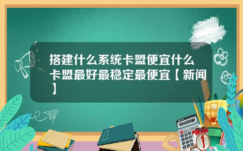 搭建什么系统卡盟便宜什么卡盟最好最稳定最便宜【新闻】
