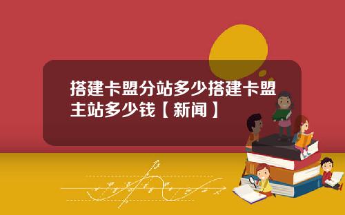 搭建卡盟分站多少搭建卡盟主站多少钱【新闻】