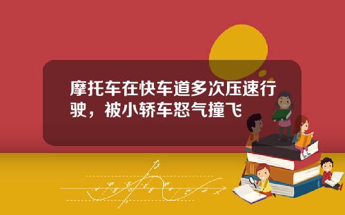 摩托车在快车道多次压速行驶，被小轿车怒气撞飞