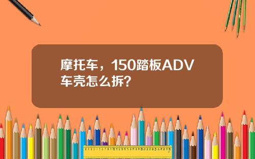 摩托车，150踏板ADV车壳怎么拆？