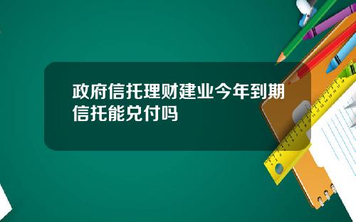 政府信托理财建业今年到期信托能兑付吗