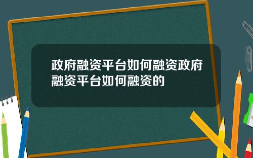 政府融资平台如何融资政府融资平台如何融资的