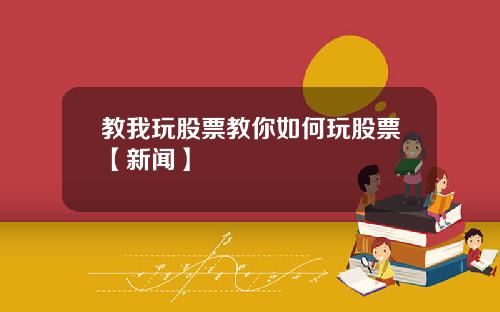 教我玩股票教你如何玩股票【新闻】
