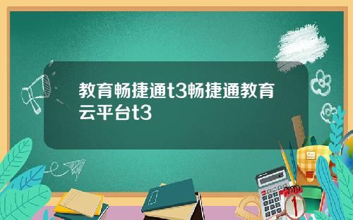 教育畅捷通t3畅捷通教育云平台t3