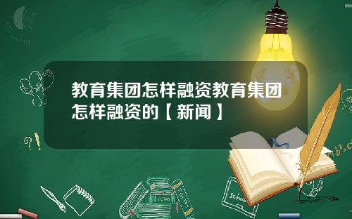 教育集团怎样融资教育集团怎样融资的【新闻】