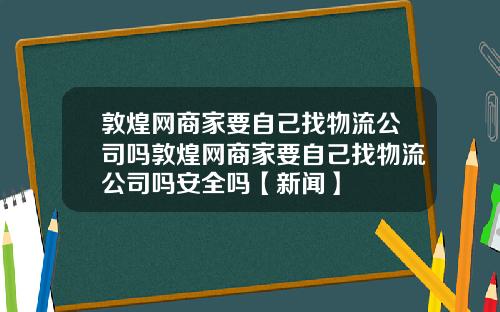 敦煌网商家要自己找物流公司吗敦煌网商家要自己找物流公司吗安全吗【新闻】