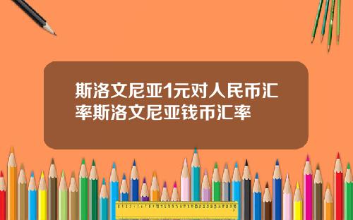 斯洛文尼亚1元对人民币汇率斯洛文尼亚钱币汇率