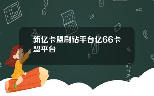 新亿卡盟刷钻平台亿66卡盟平台