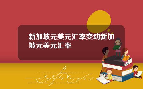 新加坡元美元汇率变动新加坡元美元汇率