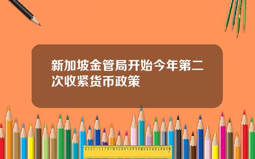 新加坡金管局开始今年第二次收紧货币政策