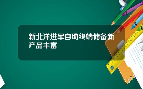 新北洋进军自助终端储备新产品丰富