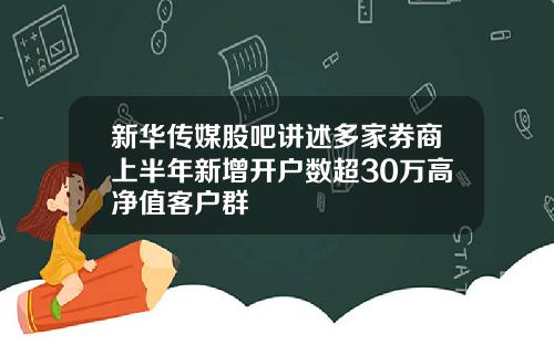 新华传媒股吧讲述多家券商上半年新增开户数超30万高净值客户群