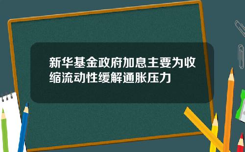 新华基金政府加息主要为收缩流动性缓解通胀压力