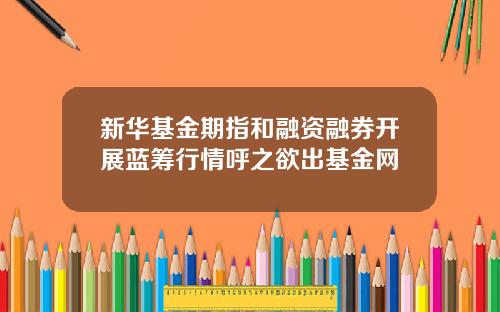 新华基金期指和融资融券开展蓝筹行情呼之欲出基金网