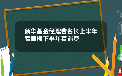 新华基金经理曹名长上半年看周期下半年看消费