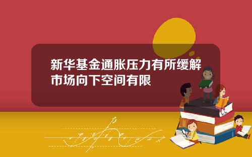 新华基金通胀压力有所缓解市场向下空间有限