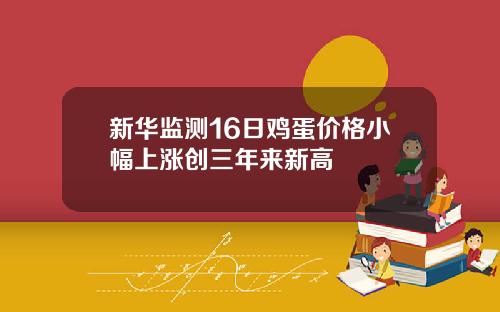新华监测16日鸡蛋价格小幅上涨创三年来新高