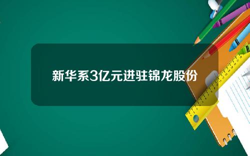 新华系3亿元进驻锦龙股份