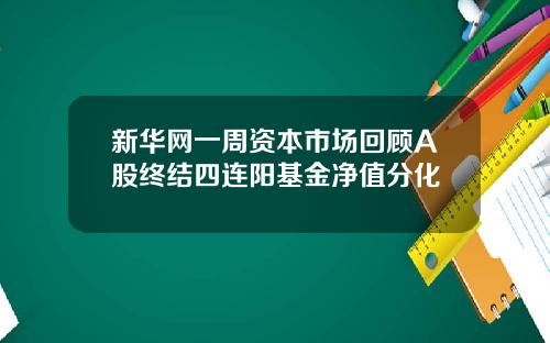 新华网一周资本市场回顾A股终结四连阳基金净值分化