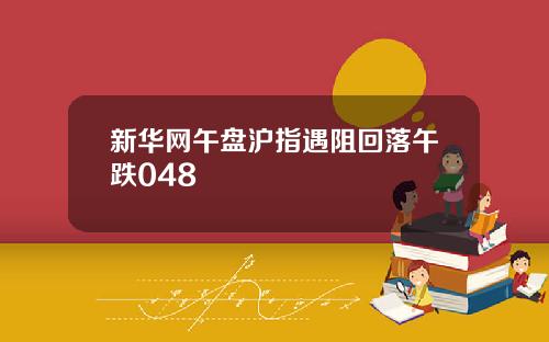 新华网午盘沪指遇阻回落午跌048