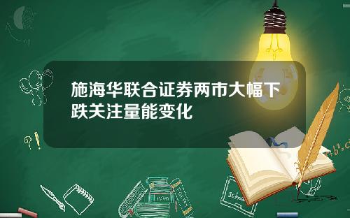 施海华联合证券两市大幅下跌关注量能变化