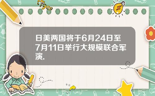 日美两国将于6月24日至7月11日举行大规模联合军演.