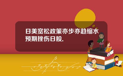 日美宽松政策亦步亦趋缩水预期挫伤日股.