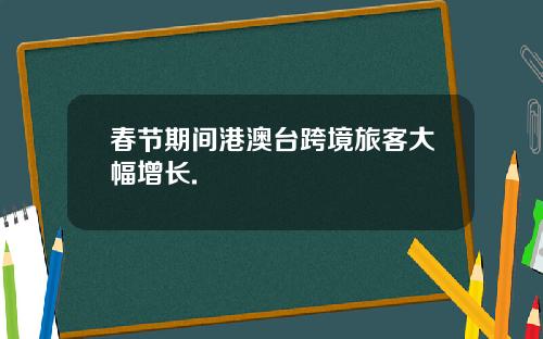 春节期间港澳台跨境旅客大幅增长.