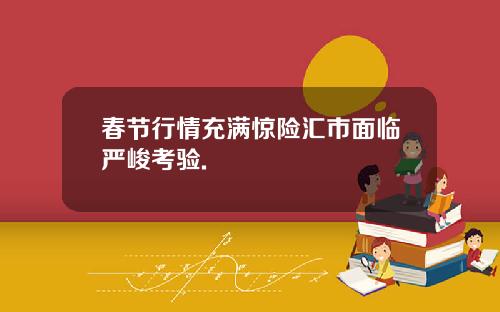 春节行情充满惊险汇市面临严峻考验.
