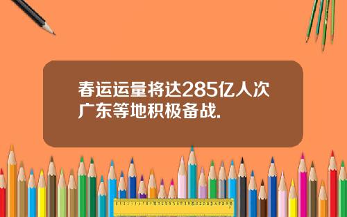 春运运量将达285亿人次广东等地积极备战.