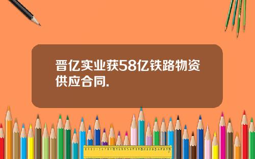 晋亿实业获58亿铁路物资供应合同.