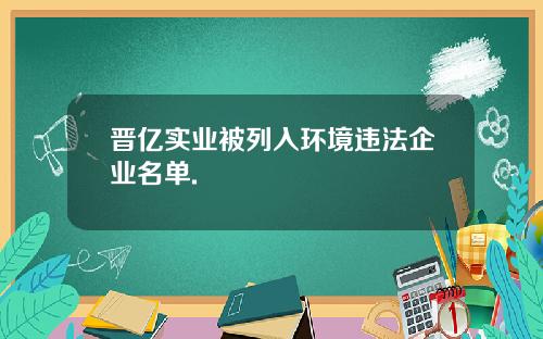 晋亿实业被列入环境违法企业名单.