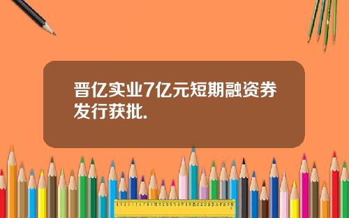 晋亿实业7亿元短期融资券发行获批.