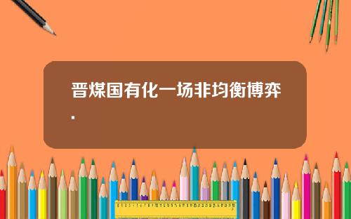 晋煤国有化一场非均衡博弈.