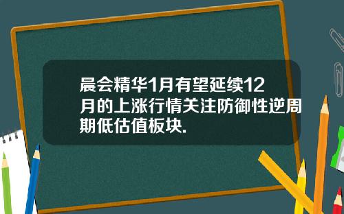晨会精华1月有望延续12月的上涨行情关注防御性逆周期低估值板块.