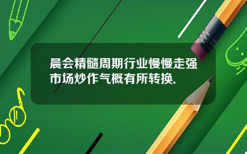 晨会精髓周期行业慢慢走强市场炒作气概有所转换.
