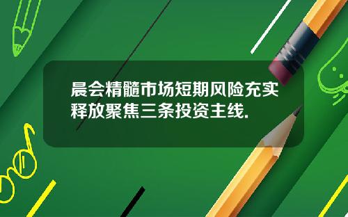 晨会精髓市场短期风险充实释放聚焦三条投资主线.