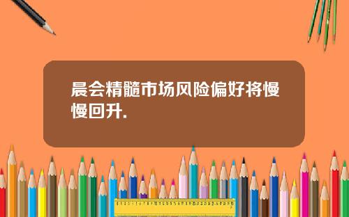 晨会精髓市场风险偏好将慢慢回升.