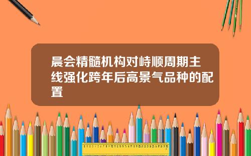 晨会精髓机构对峙顺周期主线强化跨年后高景气品种的配置