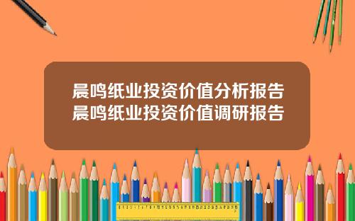 晨鸣纸业投资价值分析报告晨鸣纸业投资价值调研报告