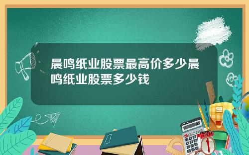 晨鸣纸业股票最高价多少晨鸣纸业股票多少钱