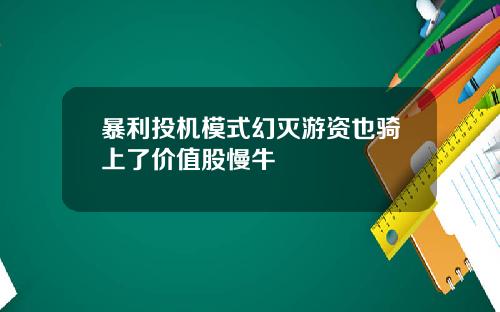 暴利投机模式幻灭游资也骑上了价值股慢牛