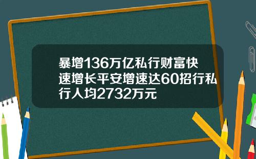 暴增136万亿私行财富快速增长平安增速达60招行私行人均2732万元