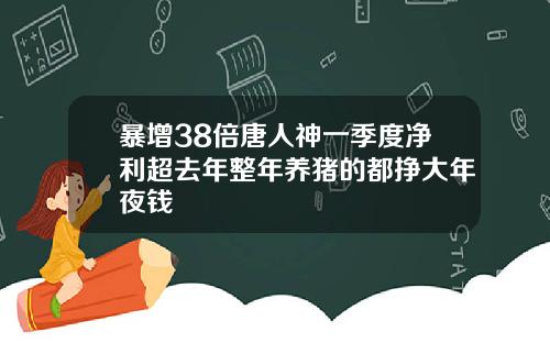 暴增38倍唐人神一季度净利超去年整年养猪的都挣大年夜钱