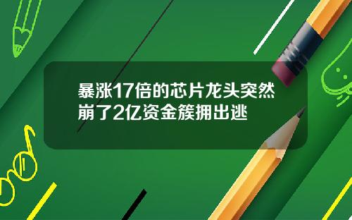 暴涨17倍的芯片龙头突然崩了2亿资金簇拥出逃