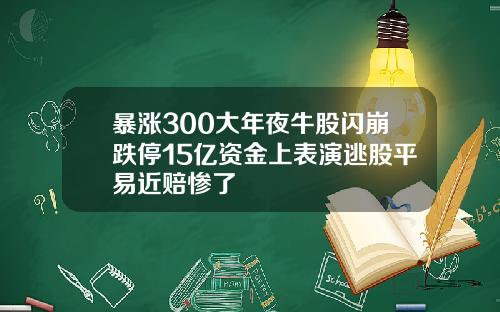 暴涨300大年夜牛股闪崩跌停15亿资金上表演逃股平易近赔惨了