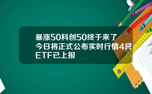 暴涨50科创50终于来了今日将正式公布实时行情4只ETF已上报