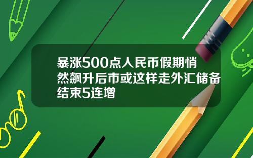 暴涨500点人民币假期悄然飙升后市或这样走外汇储备结束5连增