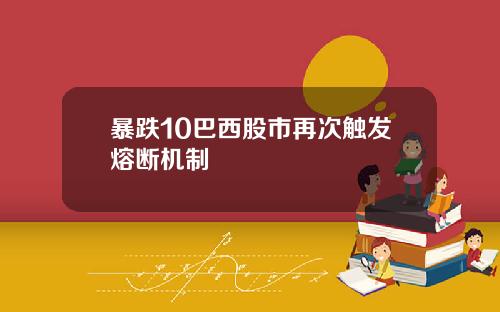 暴跌10巴西股市再次触发熔断机制